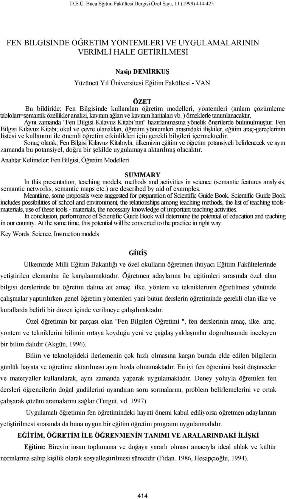 ÖZET Bu bildiride; Fen Bilgisinde kullanılan öğretim modelleri, yöntemleri (anlam çözümleme tabloları=semantik özellikler analizi, kavram ağları ve kavram haritaları vb. ) örneklerle tanımlanacaktır.