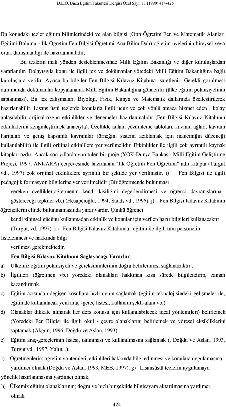 Öğretimi Ana Bilim Dalı) öğretim üyelerinin bireysel veya ortak danışmanlığı ile hazırlanmalıdır. Bu tezlerin mali yönden desteklenmesinde Milli Eğitim Bakanlığı ve diğer kuruluşlardan yararlanılır.