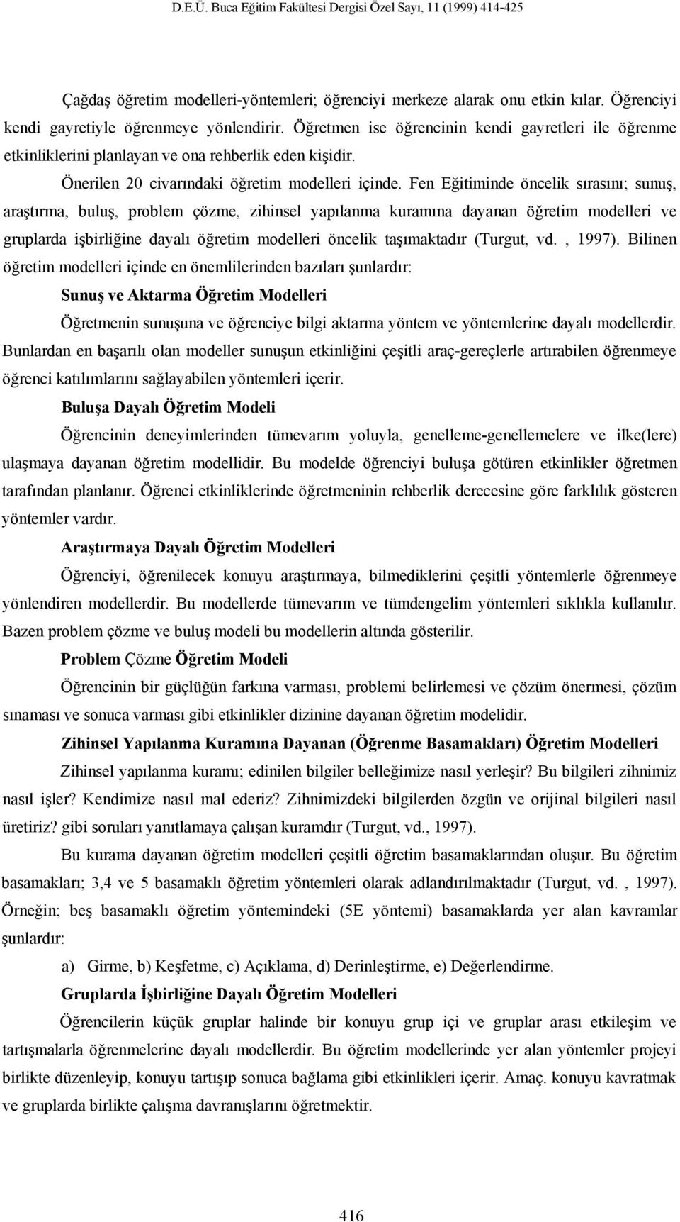 Fen Eğitiminde öncelik sırasını; sunuş, araştırma, buluş, problem çözme, zihinsel yapılanma kuramına dayanan öğretim modelleri ve gruplarda işbirliğine dayalı öğretim modelleri öncelik taşımaktadır