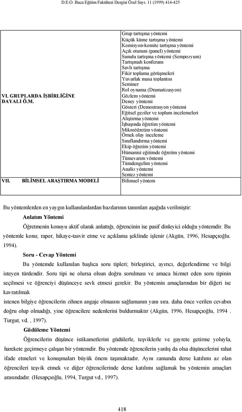 konferans Savlı tartışma Fikir toplama görüşmeleri Yuvarlak masa toplantısı Seminer Rol oynama (Dramatizasyon) Gözlem yöntemi Deney yöntemi Gösteri (Demostrasyon yöntemi Eğitsel geziler ve toplum