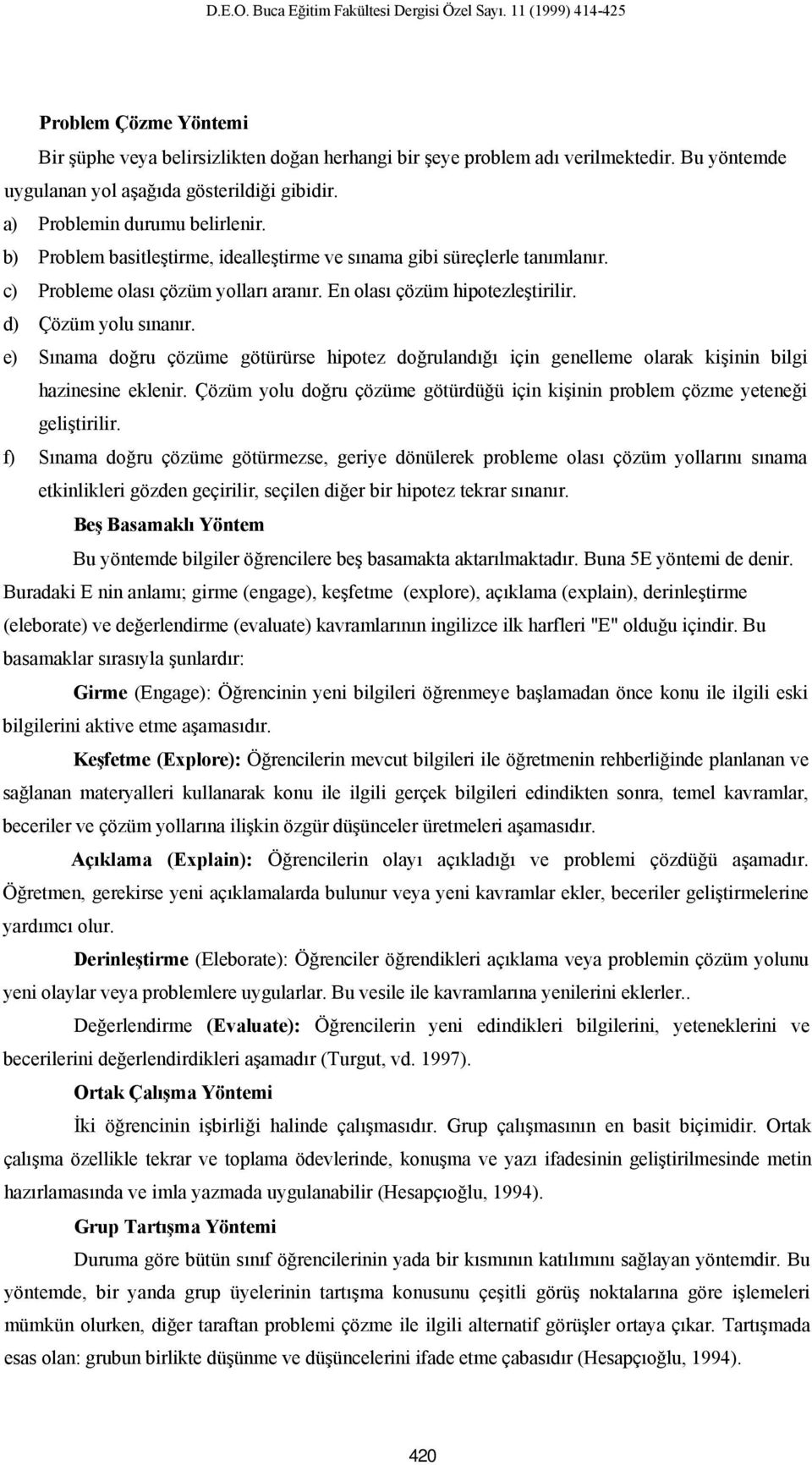 c) Probleme olası çözüm yolları aranır. En olası çözüm hipotezleştirilir. d) Çözüm yolu sınanır.