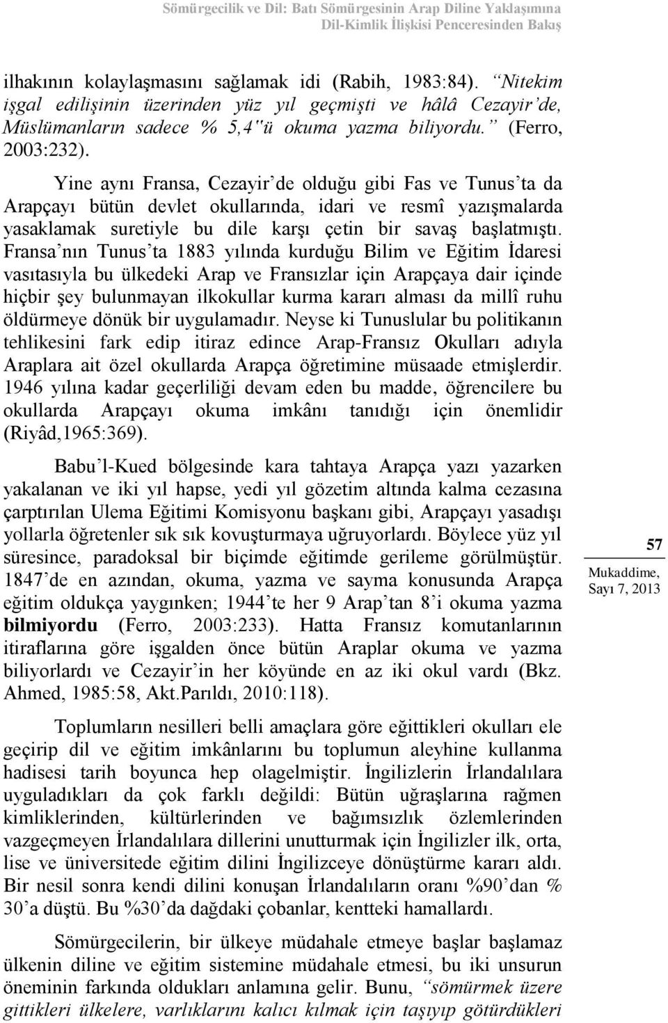 Yine aynı Fransa, Cezayir de olduğu gibi Fas ve Tunus ta da Arapçayı bütün devlet okullarında, idari ve resmî yazışmalarda yasaklamak suretiyle bu dile karşı çetin bir savaş başlatmıştı.