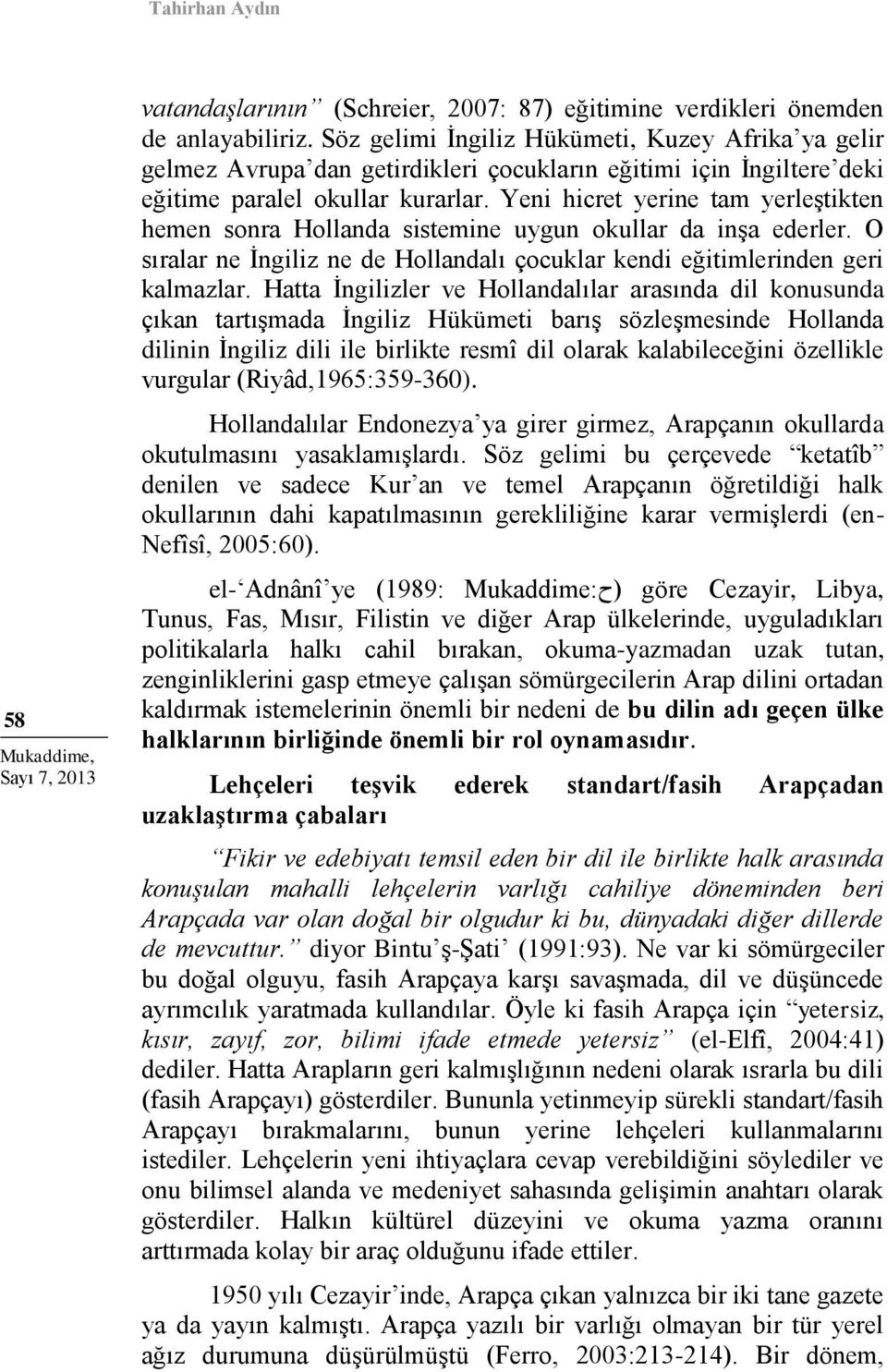 Yeni hicret yerine tam yerleştikten hemen sonra Hollanda sistemine uygun okullar da inşa ederler. O sıralar ne İngiliz ne de Hollandalı çocuklar kendi eğitimlerinden geri kalmazlar.