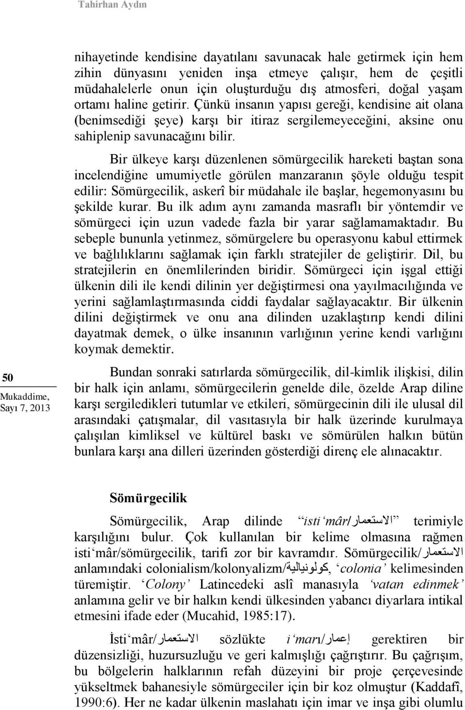 Bir ülkeye karşı düzenlenen sömürgecilik hareketi baştan sona incelendiğine umumiyetle görülen manzaranın şöyle olduğu tespit edilir: Sömürgecilik, askerî bir müdahale ile başlar, hegemonyasını bu