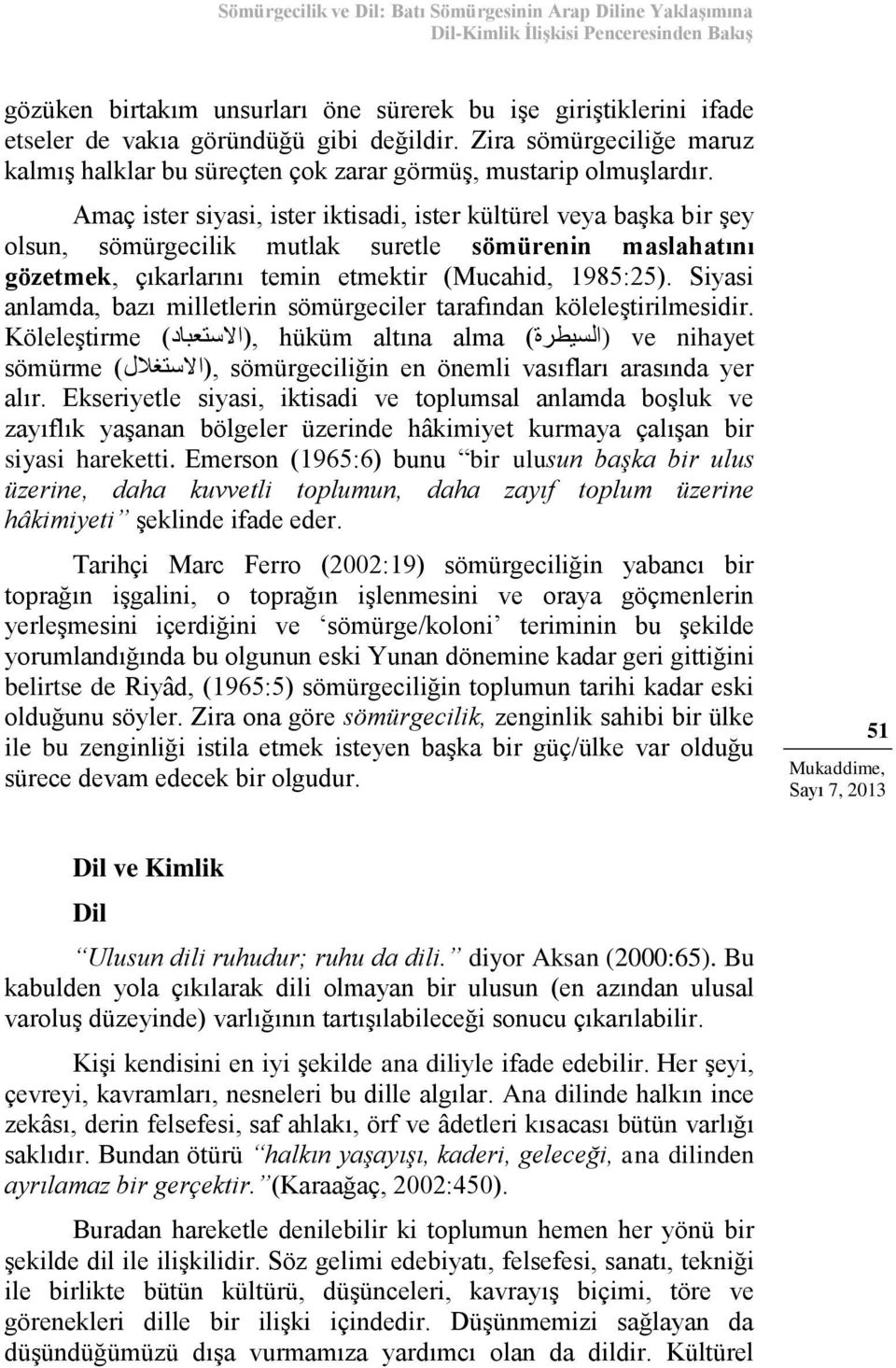 Amaç ister siyasi, ister iktisadi, ister kültürel veya başka bir şey olsun, sömürgecilik mutlak suretle sömürenin maslahatını gözetmek, çıkarlarını temin etmektir (Mucahid, 1985:25).