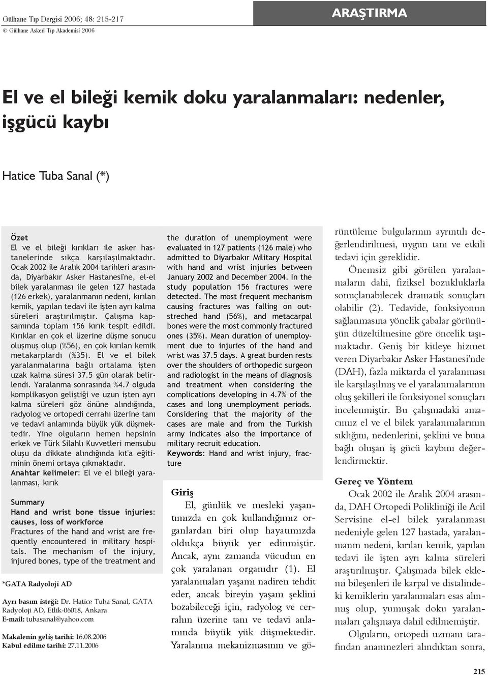 Ocak 2002 ile Aralýk 2004 tarihleri arasýnda, Diyarbakýr Asker Hastanesi'ne, el-el bilek yaralanmasý ile gelen 127 hastada (126 erkek), yaralanmanýn nedeni, kýrýlan kemik, yapýlan tedavi ile iþten