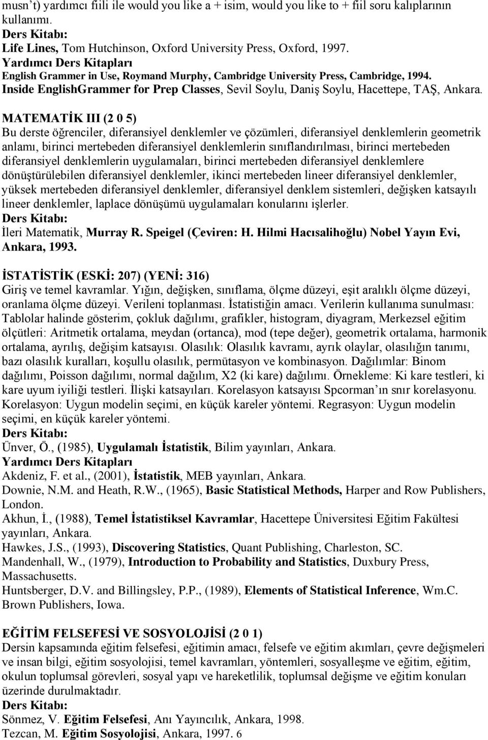 MATEMATĠK III (2 0 5) Bu derste öğrenciler, diferansiyel denklemler ve çözümleri, diferansiyel denklemlerin geometrik anlamı, birinci mertebeden diferansiyel denklemlerin sınıflandırılması, birinci