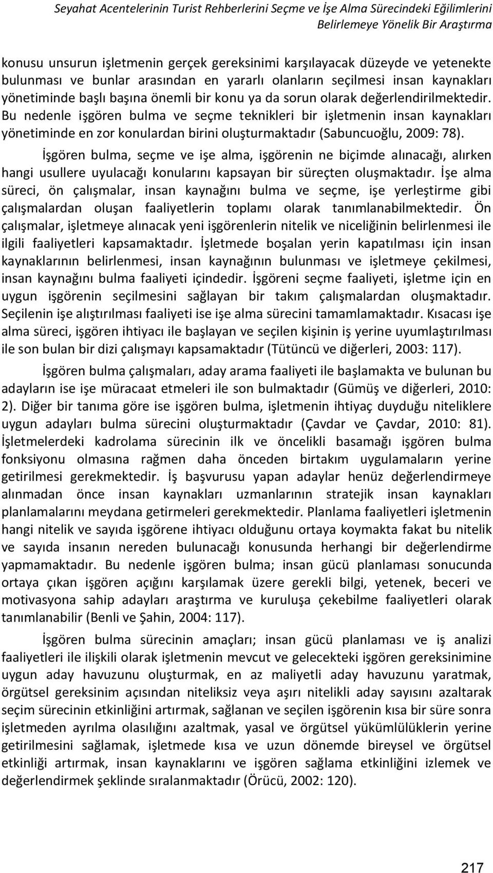 Bu nedenle işgören bulma ve seçme teknikleri bir işletmenin insan kaynakları yönetiminde en zor konulardan birini oluşturmaktadır (Sabuncuoğlu, 2009: 78).