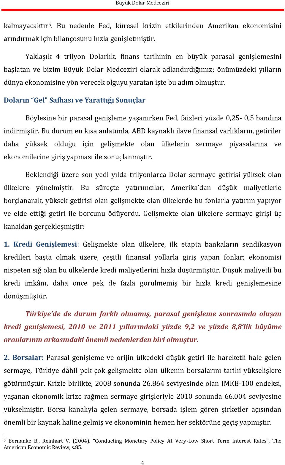 yaratan işte bu adım olmuştur. Doların Gel Safhası ve Yarattığı Sonuçlar Böylesine bir parasal genişleme yaşanırken Fed, faizleri yüzde 0,25-0,5 bandına indirmiştir.