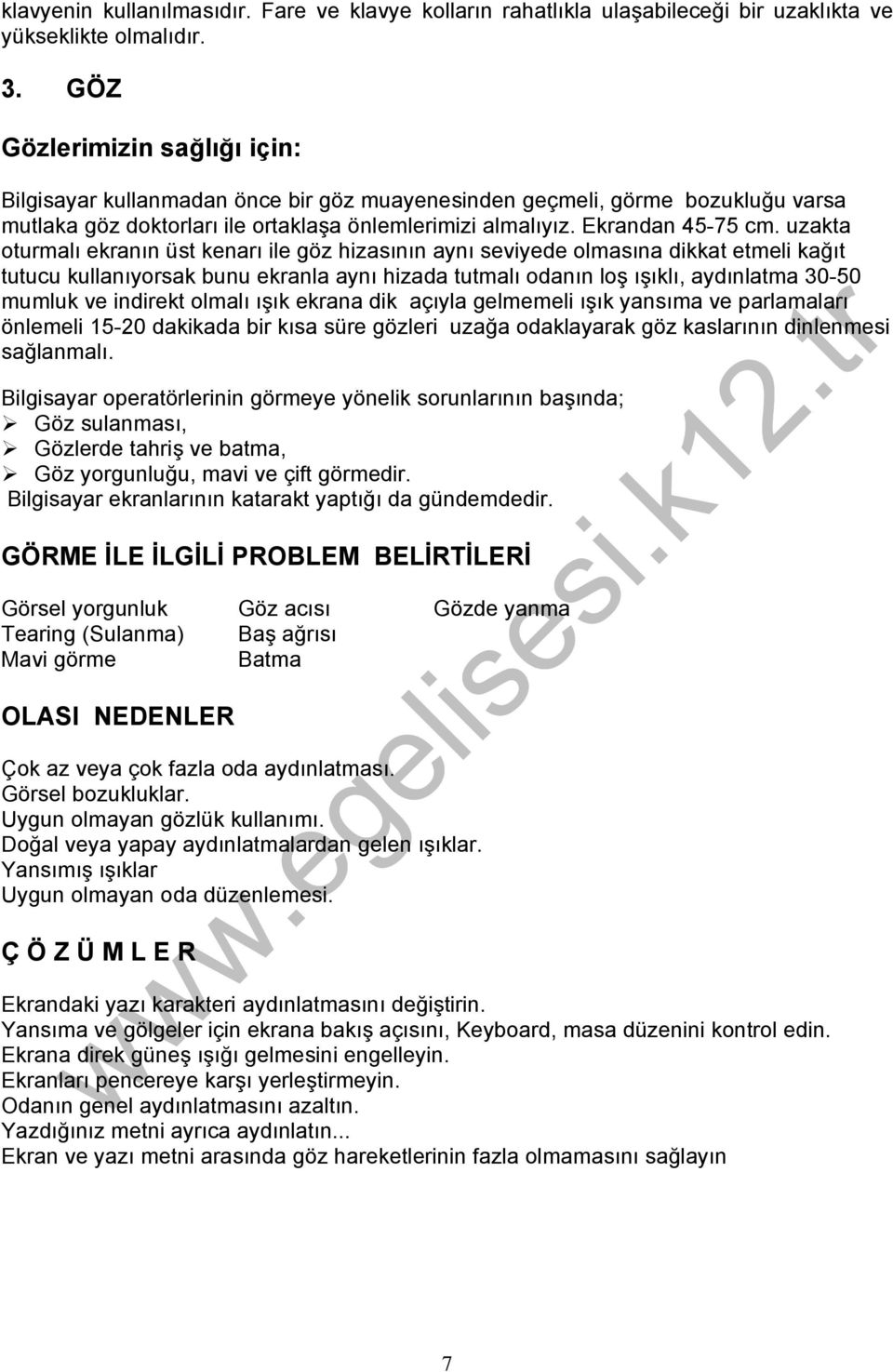 uzakta oturmalı ekranın üst kenarı ile göz hizasının aynı seviyede olmasına dikkat etmeli kağıt tutucu kullanıyorsak bunu ekranla aynı hizada tutmalı odanın loş ışıklı, aydınlatma 30-50 mumluk ve