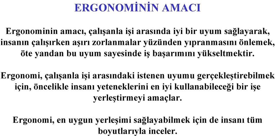 Ergonomi, çalışanla işi arasındaki istenen uyumu gerçekleştirebilmek için, öncelikle insanı yeteneklerini en iyi