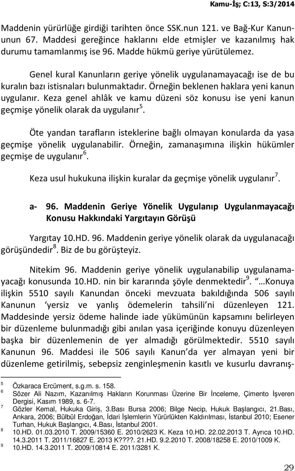 Keza genel ahlâk ve kamu düzeni söz konusu ise yeni kanun geçmişe yönelik olarak da uygulanır 5. Öte yandan tarafların isteklerine bağlı olmayan konularda da yasa geçmişe yönelik uygulanabilir.