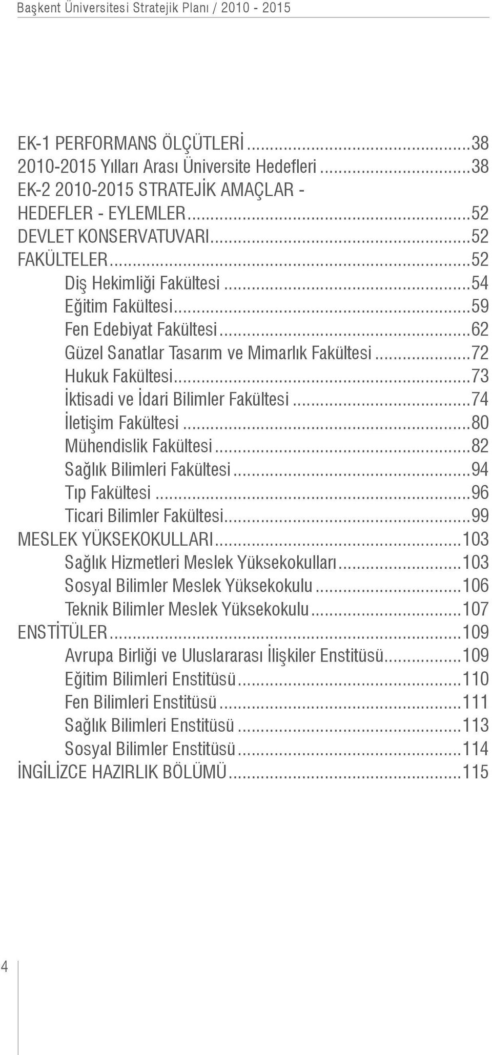 ..73 İktisadi ve İdari Bilimler Fakültesi...74 İletişim Fakültesi...80 Mühendislik Fakültesi...82 Sağlık Bilimleri Fakültesi...94 Tıp Fakültesi...96 Ticari Bilimler Fakültesi...99 MESLEK YÜKSEKOKULLARI.