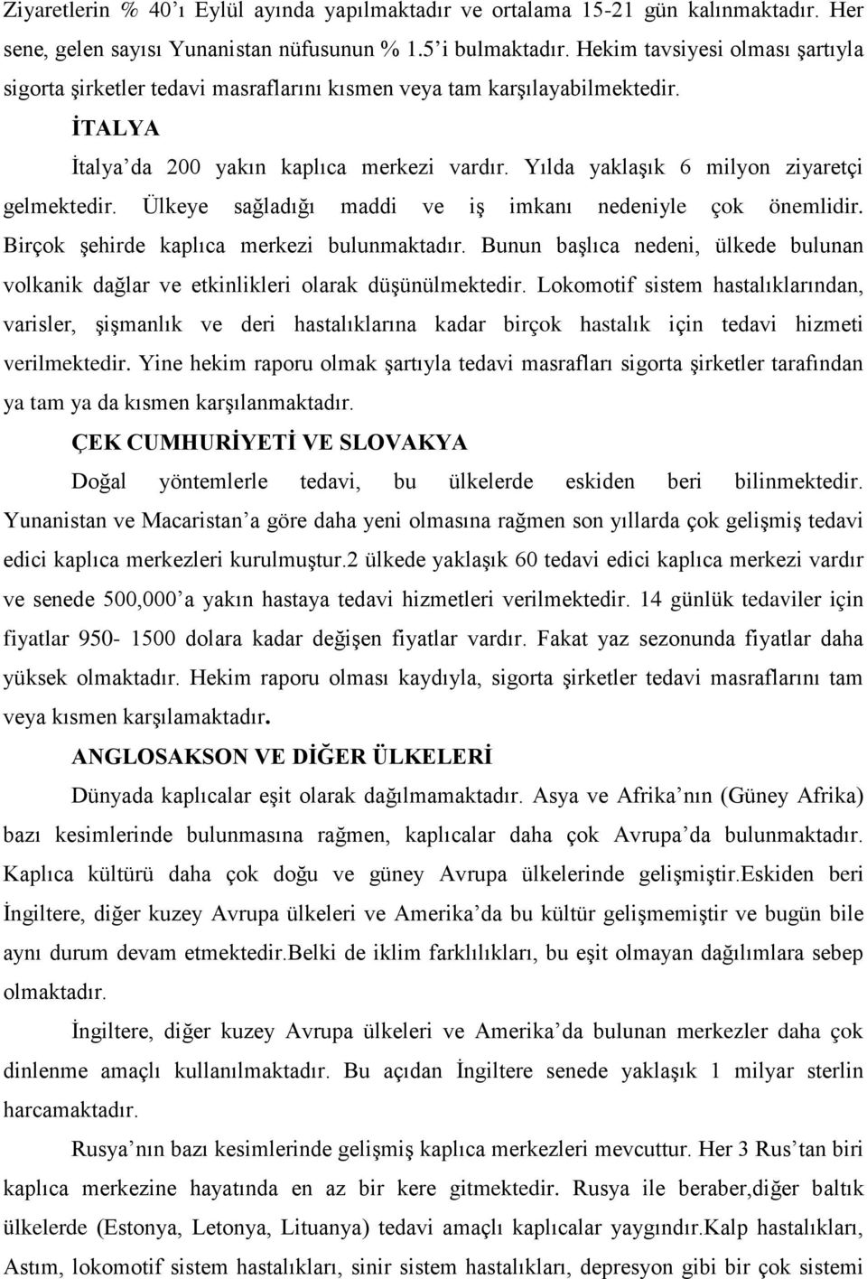 Yılda yaklaşık 6 milyon ziyaretçi gelmektedir. Ülkeye sağladığı maddi ve iş imkanı nedeniyle çok önemlidir. Birçok şehirde kaplıca merkezi bulunmaktadır.