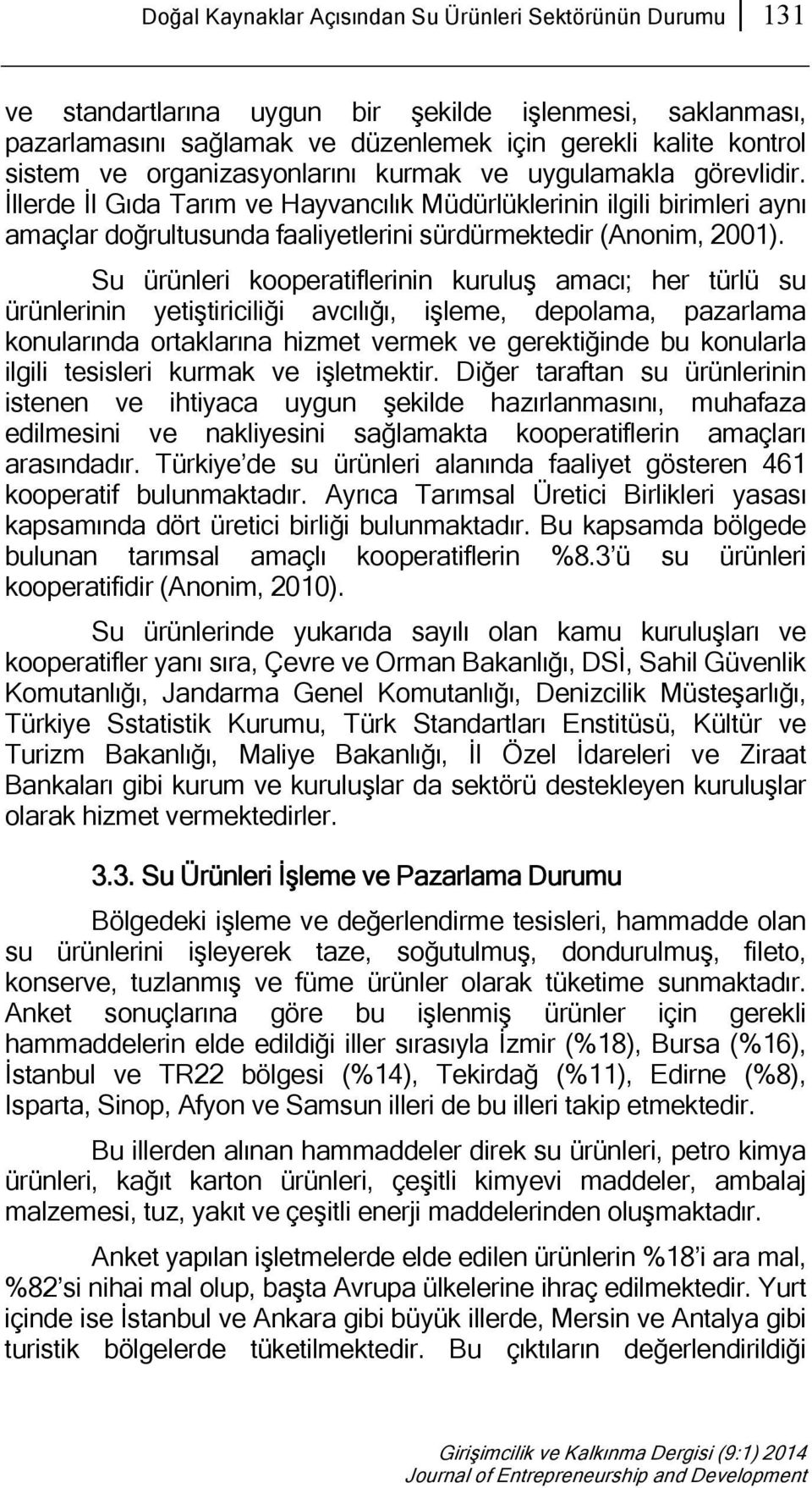 Su ürünleri kooperatiflerinin kuruluş amacı; her türlü su ürünlerinin yetiştiriciliği avcılığı, işleme, depolama, pazarlama konularında ortaklarına hizmet vermek ve gerektiğinde bu konularla ilgili