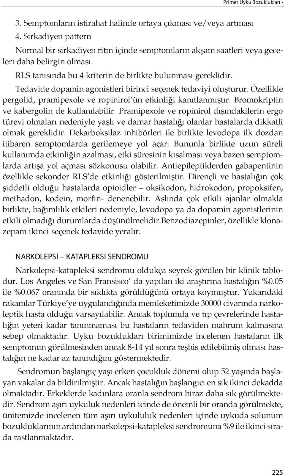 Tedavide dopamin agonistleri birinci seçenek tedaviyi oluşturur. Özellikle pergolid, pramipexole ve ropinirol ün etkinli ği ka nıtlanmış t ır. Bromokriptin ve ka ber go lin de kul la nılabilir.