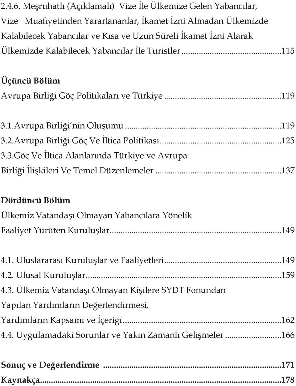 Kalabilecek Yabancılar İle Turistler...115 Üçüncü Bölüm Avrupa Birliği Göç Politikaları ve Türkiye...119 3.1.Avrupa Birliği nin Oluşumu...119 3.2.Avrupa Birliği Göç Ve İltica Politikası...125 3.3.Göç Ve İltica Alanlarında Türkiye ve Avrupa Birliği İlişkileri Ve Temel Düzenlemeler.