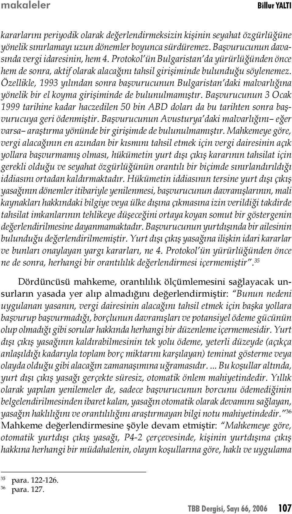 Özellikle, 1993 yılından sonra başvurucunun Bulgaristan daki malvarlığına yönelik bir el koyma girişiminde de bulunulmamıştır.