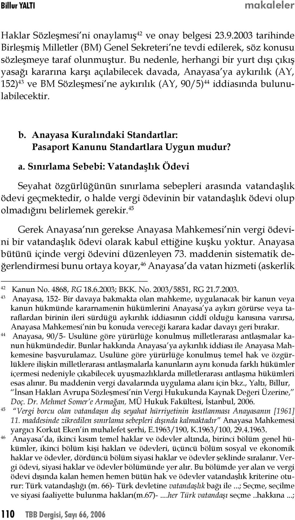 a. Sınırlama Sebebi: Vatandaşlık Ödevi Seyahat özgürlüğünün sınırlama sebepleri arasında vatandaşlık ödevi geçmektedir, o halde vergi ödevinin bir vatandaşlık ödevi olup olmadığını belirlemek gerekir.