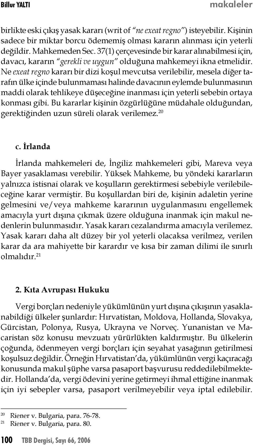 Ne exeat regno kararı bir dizi koşul mevcutsa verilebilir, mesela diğer tarafın ülke içinde bulunmaması halinde davacının eylemde bulunmasının maddi olarak tehlikeye düşeceğine inanması için yeterli