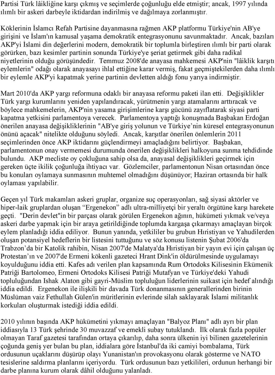 Ancak, bazıları AKP'yi İslami din değerlerini modern, demokratik bir toplumla birleştiren ılımlı bir parti olarak görürken, bazı kesimler partinin sonunda Türkiye'ye şeriat getirmek gibi daha radikal