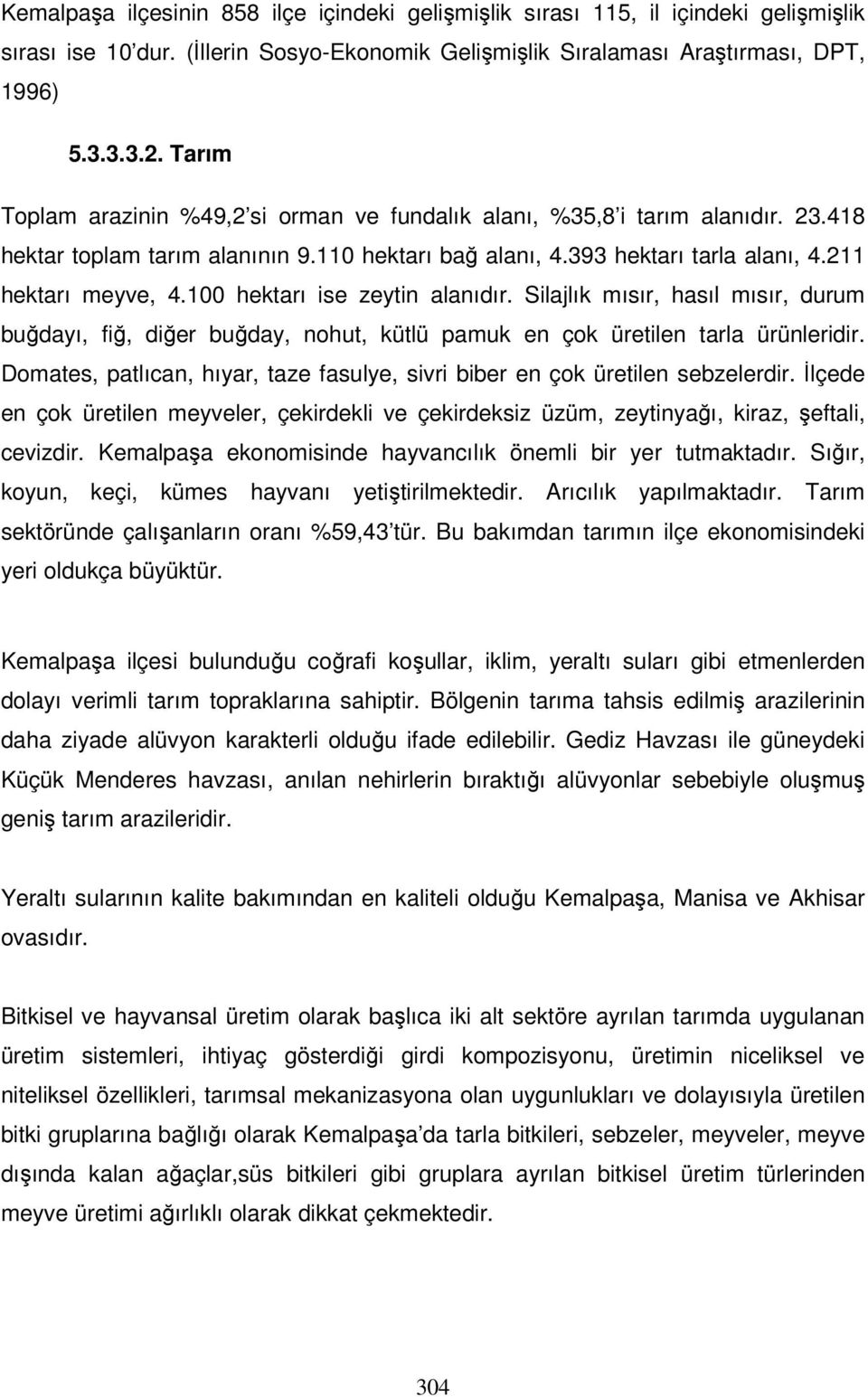 100 hektarı ise zeytin alanıdır. Silajlık mısır, hasıl mısır, durum buğdayı, fiğ, diğer buğday, nohut, kütlü pamuk en çok üretilen tarla ürünleridir.