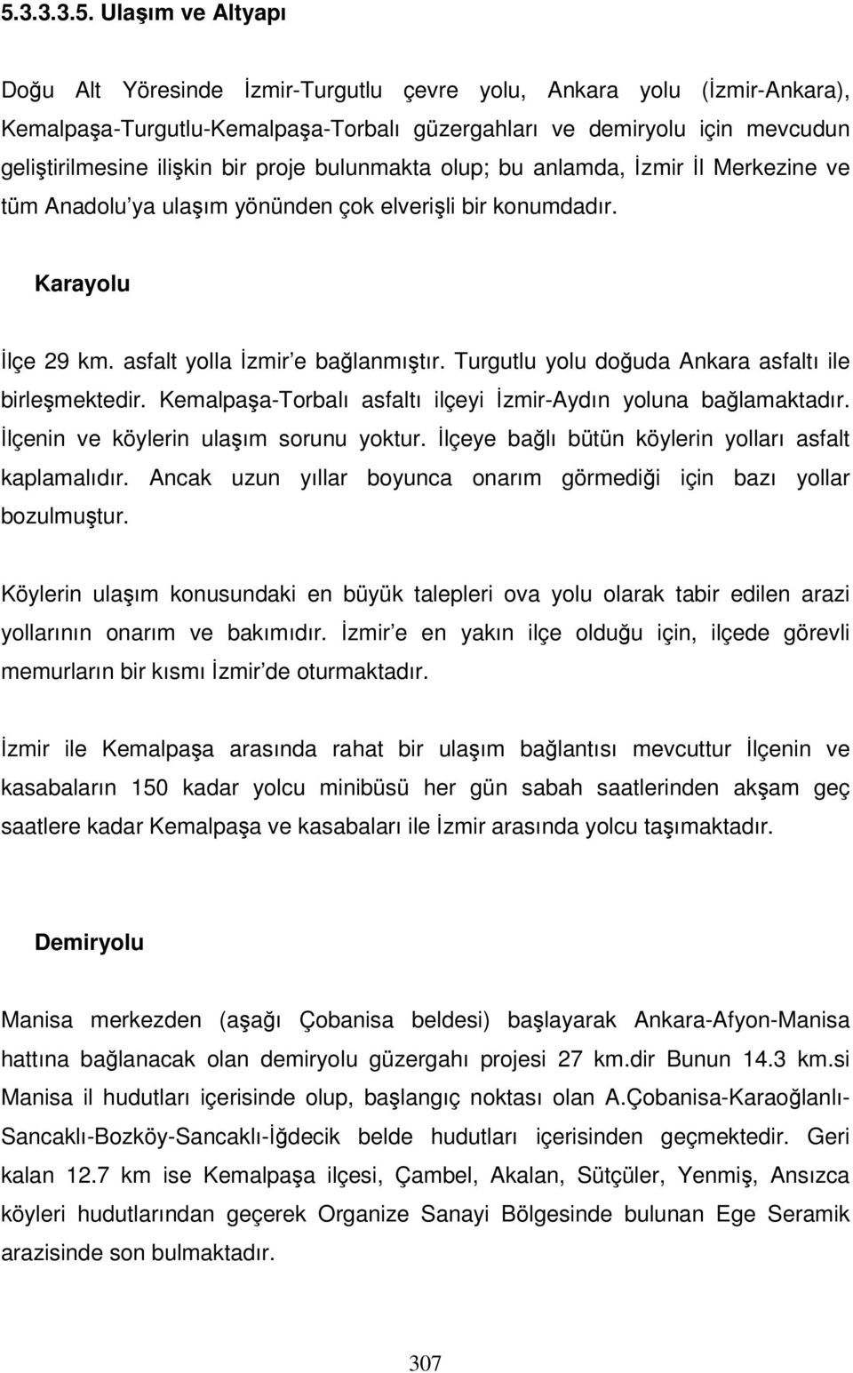 Turgutlu yolu doğuda Ankara asfaltı ile birleşmektedir. Kemalpaşa-Torbalı asfaltı ilçeyi İzmir-Aydın yoluna bağlamaktadır. İlçenin ve köylerin ulaşım sorunu yoktur.