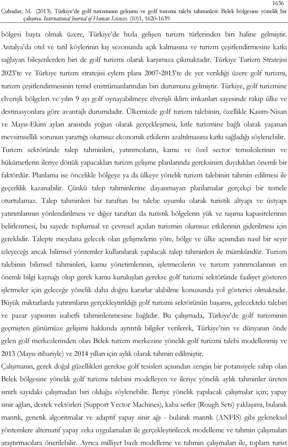 Türkiye Turizm Stratejisi 2023 te ve Türkiye turizm stratejisi eylem planı 2007 2013 te de yer verildiği üzere golf turizmi, turizm çeşitlendirmesinin temel enstrümanlarından biri durumuna gelmiştir.