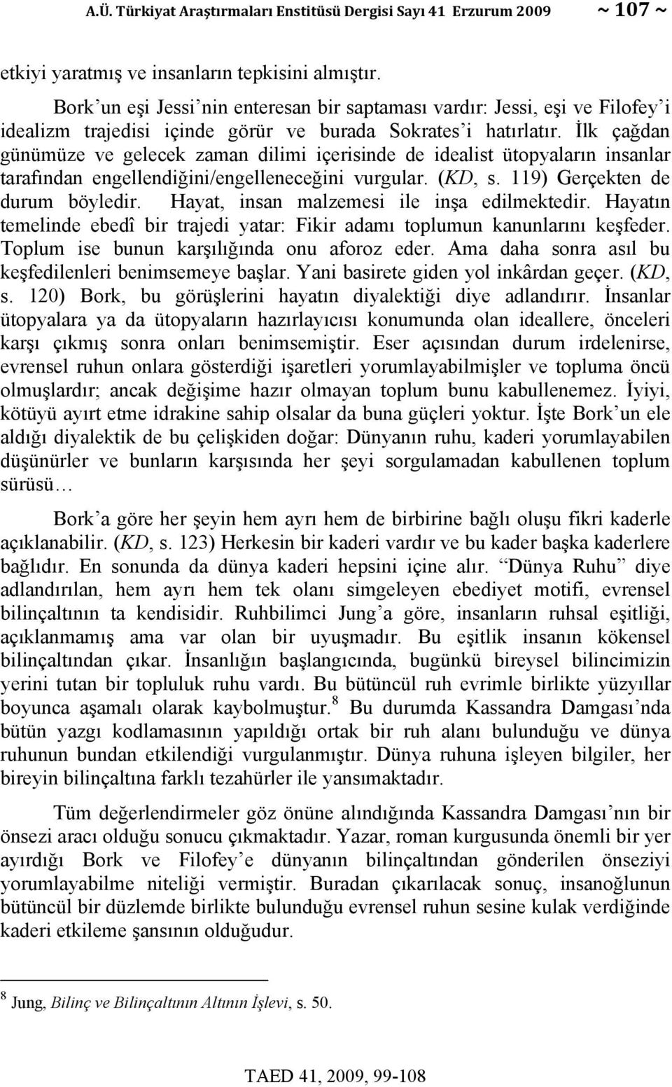 İlk çağdan günümüze ve gelecek zaman dilimi içerisinde de idealist ütopyaların insanlar tarafından engellendiğini/engelleneceğini vurgular. (KD, s. 119) Gerçekten de durum böyledir.