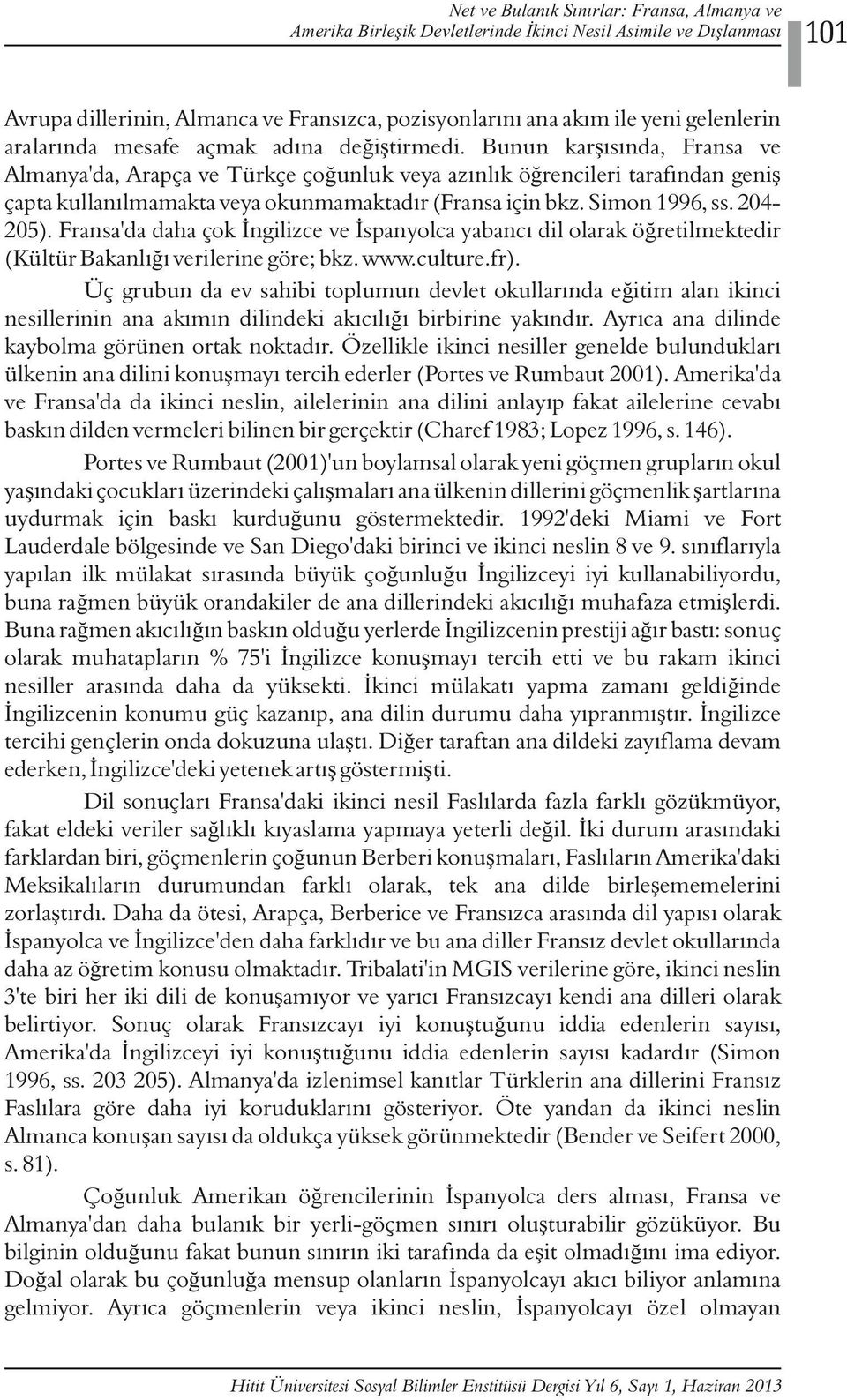 Bunun karşısında, Fransa ve Almanya'da, Arapça ve Türkçe çoğunluk veya azınlık öğrencileri tarafından geniş çapta kullanılmamakta veya okunmamaktadır (Fransa için bkz. Simon 1996, ss. 204205).