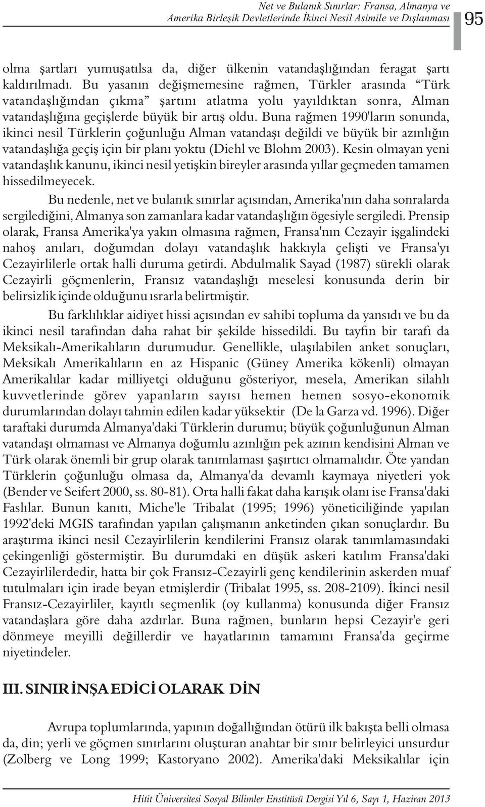 Buna rağmen 1990'ların sonunda, ikinci nesil Türklerin çoğunluğu Alman vatandaşı değildi ve büyük bir azınlığın vatandaşlığa geçiş için bir planı yoktu (Diehl ve Blohm 2003).