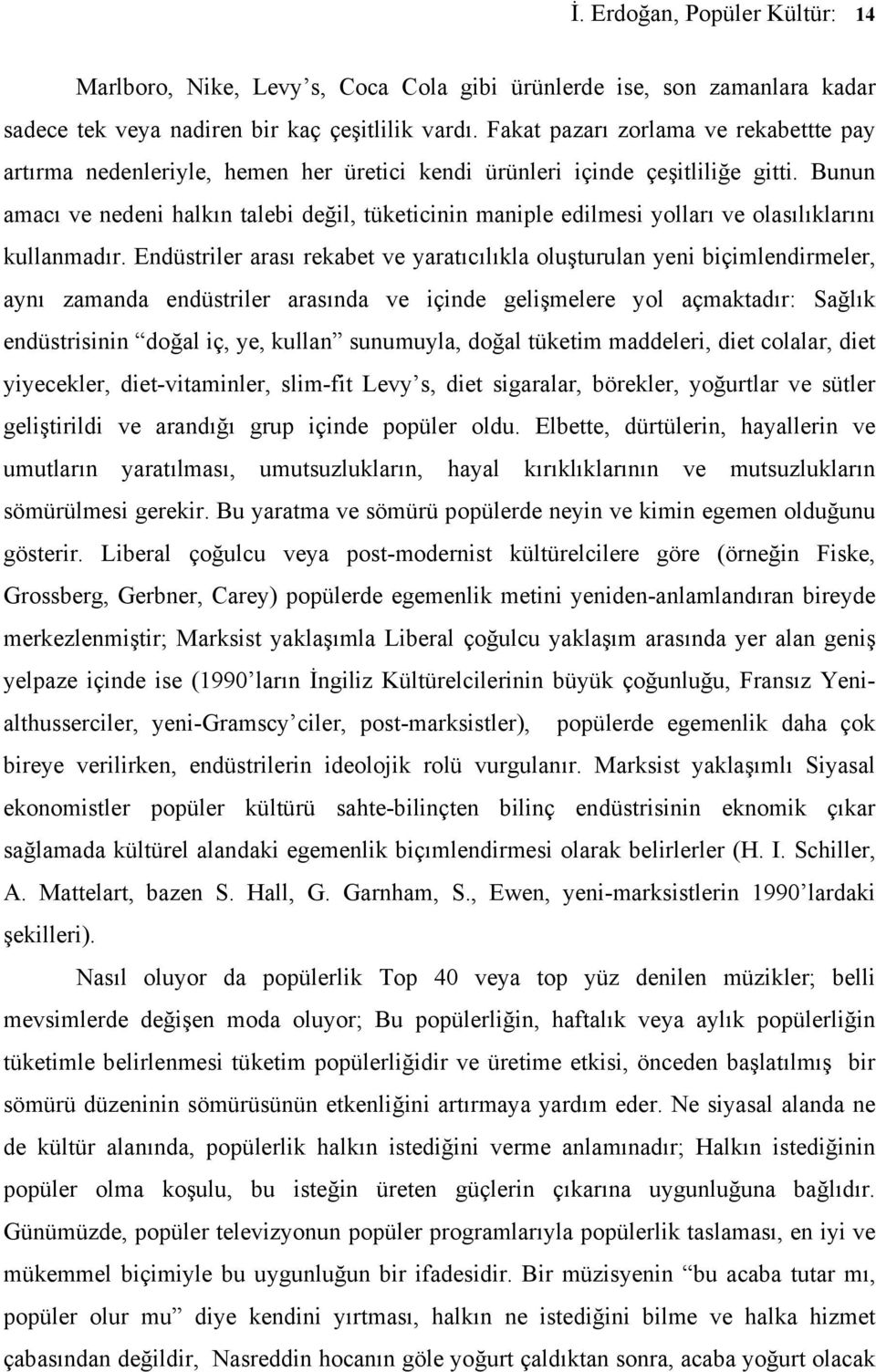 Bunun amacı ve nedeni halkın talebi değil, tüketicinin maniple edilmesi yolları ve olasılıklarını kullanmadır.