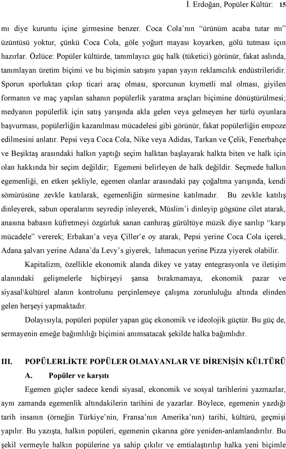 Sporun sporluktan çıkıp ticari araç olması, sporcunun kıymetli mal olması, giyilen formanın ve maç yapılan sahanın popülerlik yaratma araçları biçimine dönüştürülmesi; medyanın popülerlik için satış