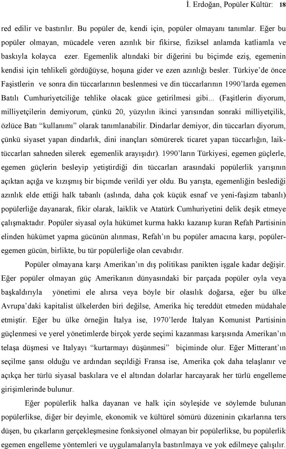 Egemenlik altındaki bir diğerini bu biçimde eziş, egemenin kendisi için tehlikeli gördüğüyse, hoşuna gider ve ezen azınlığı besler.