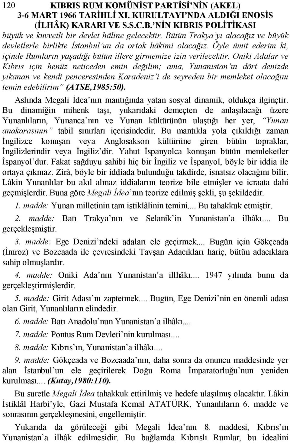 Oniki Adalar ve Kıbrıs için henüz neticeden emin değilim; ama, Yunanistan ın dört denizde yıkanan ve kendi penceresinden Karadeniz i de seyreden bir memleket olacağını temin edebilirim (ATSE,1985:50).