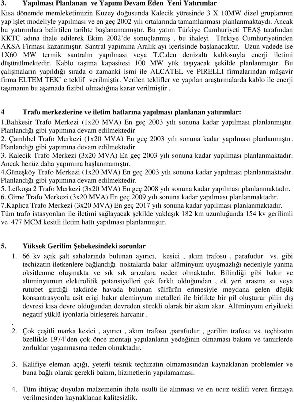 Bu yatım Türkiye Cumhuriyeti TEAŞ tarafından KKTC adına ihale edilerek Ekim 2002 de sonuçlanmış, bu ihaleyi Türkiye Cumhuriyetinden AKSA Firması kazanmıştır.