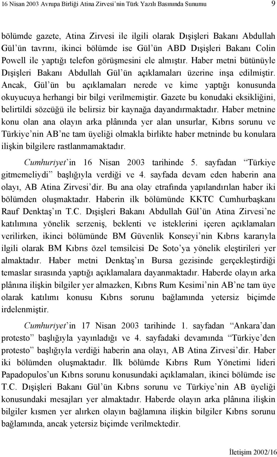 Ancak, Gül ün bu açıklamaları nerede ve kime yaptığı konusunda okuyucuya herhangi bir bilgi verilmemiştir. Gazete bu konudaki eksikliğini, belirtildi sözcüğü ile belirsiz bir kaynağa dayandırmaktadır.