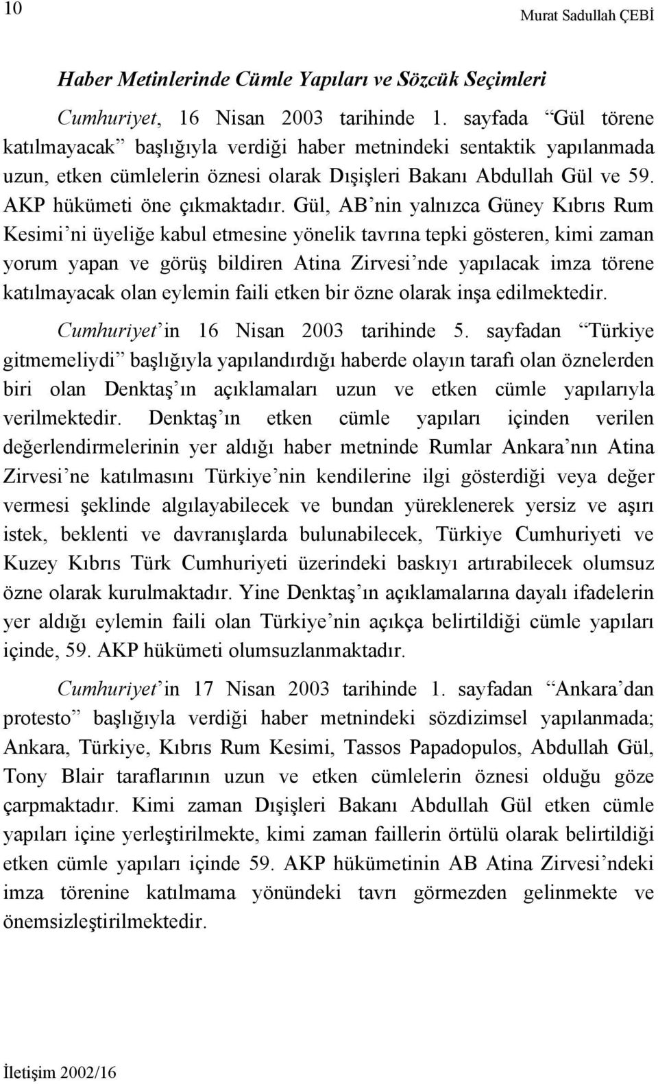 Gül, AB nin yalnızca Güney Kıbrıs Rum Kesimi ni üyeliğe kabul etmesine yönelik tavrına tepki gösteren, kimi zaman yorum yapan ve görüş bildiren Atina Zirvesi nde yapılacak imza törene katılmayacak