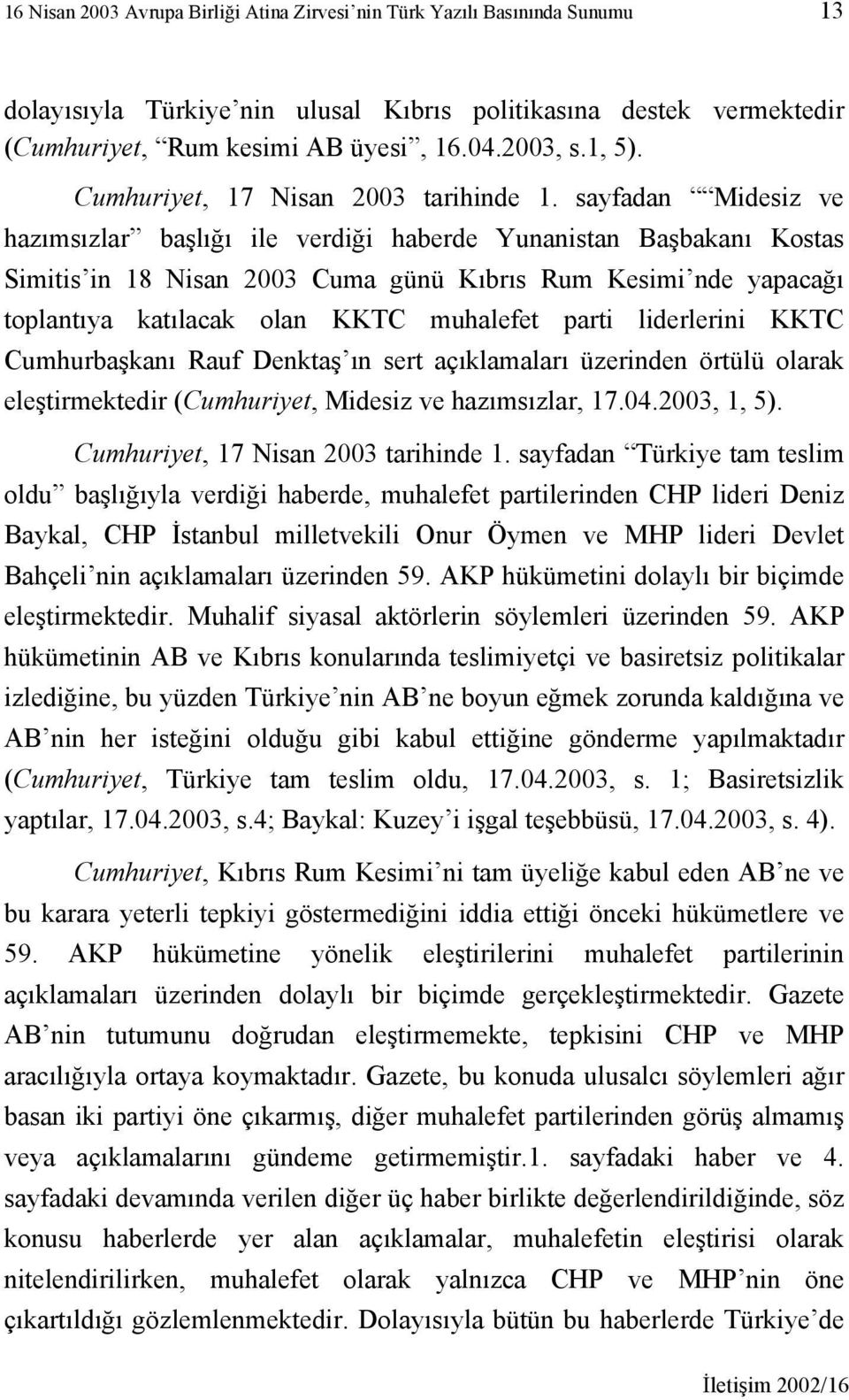 sayfadan Midesiz ve hazımsızlar başlığı ile verdiği haberde Yunanistan Başbakanı Kostas Simitis in 18 Nisan 2003 Cuma günü Kıbrıs Rum Kesimi nde yapacağı toplantıya katılacak olan KKTC muhalefet