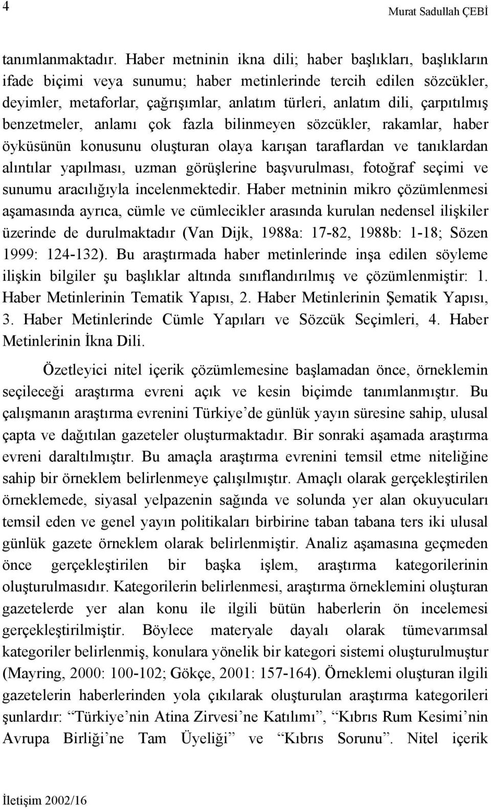 çarpıtılmış benzetmeler, anlamı çok fazla bilinmeyen sözcükler, rakamlar, haber öyküsünün konusunu oluşturan olaya karışan taraflardan ve tanıklardan alıntılar yapılması, uzman görüşlerine