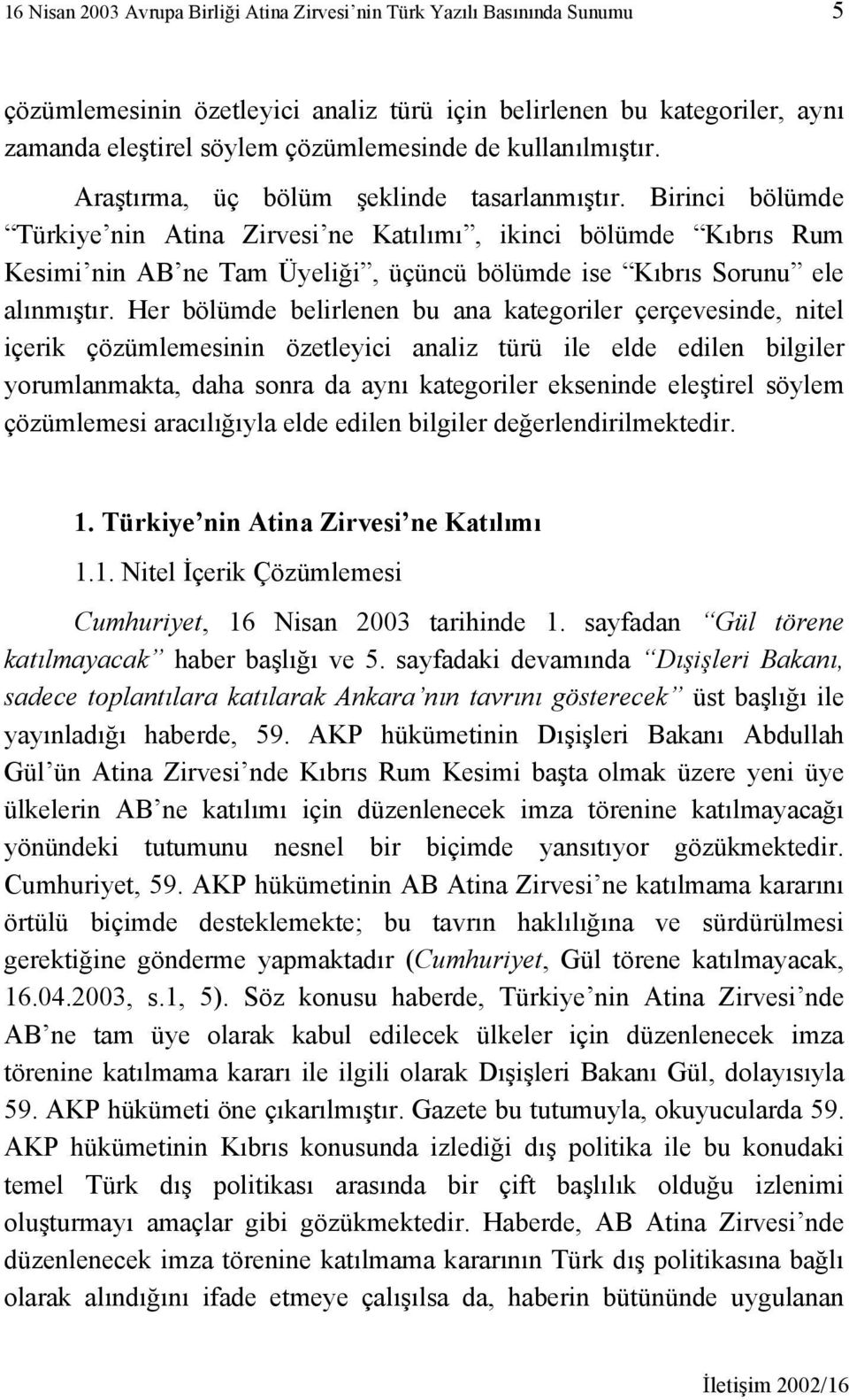 Birinci bölümde Türkiye nin Atina Zirvesi ne Katılımı, ikinci bölümde Kıbrıs Rum Kesimi nin AB ne Tam Üyeliği, üçüncü bölümde ise Kıbrıs Sorunu ele alınmıştır.