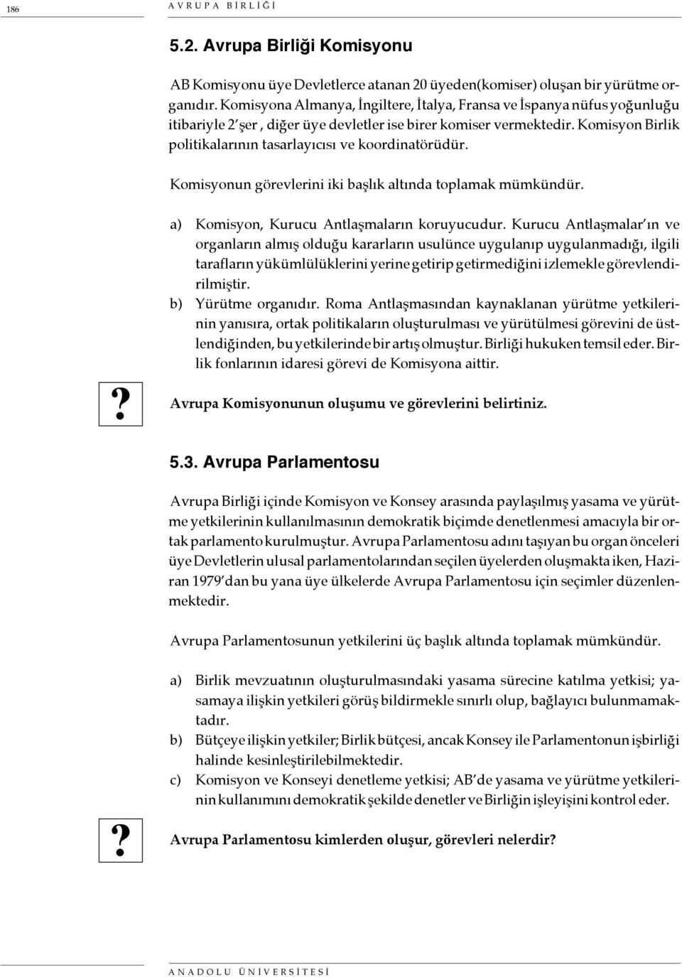 Komisyon Birlik politikalarının tasarlayıcısı ve koordinatörüdür. Komisyonun görevlerini iki başlık altında toplamak mümkündür. a) Komisyon, Kurucu Antlaşmaların koruyucudur.