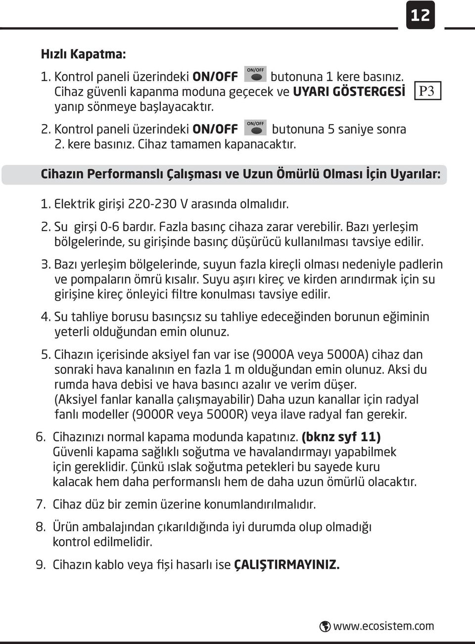 Elektrik girişi 220-230 V arasında olmalıdır. 2. Su girşi 0-6 bardır. Fazla basınç cihaza zarar verebilir. Bazı yerleşim bölgelerinde, su girişinde basınç düşürücü kullanılması tavsiye edilir. 3.