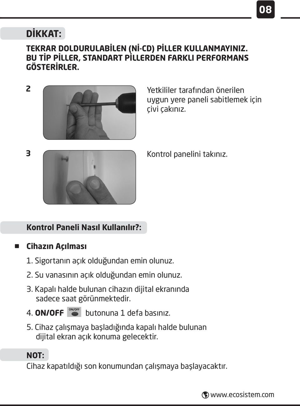 Sigortanın açık olduğundan emin olunuz. 2. Su vanasının açık olduğundan emin olunuz. 3. Kapalı halde bulunan cihazın dijital ekranında sadece saat görünmektedir. 4.