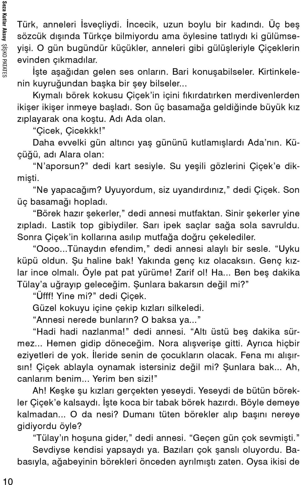 .. Kıymalı börek kokusu Çiçek in içini fıkırdatırken merdivenlerden ikişer ikişer inmeye başladı. Son üç basamağa geldiğinde büyük kız zıplayarak ona koştu. Adı Ada olan. Çicek, Çicekkk!