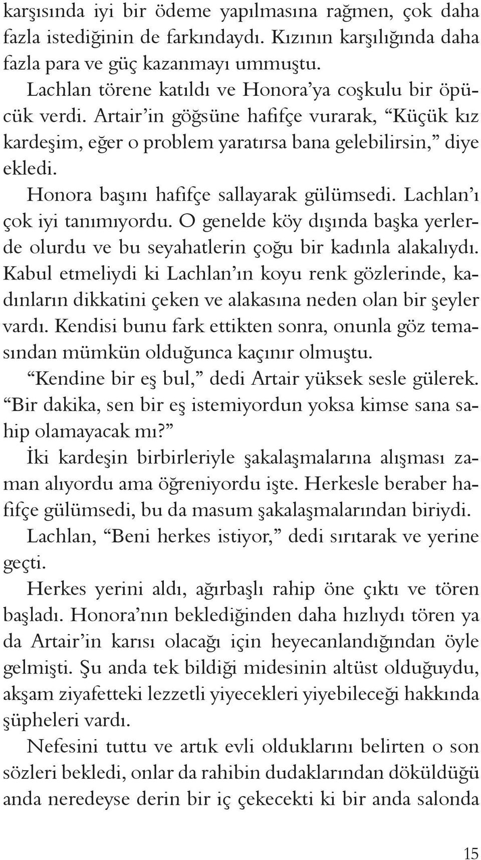 Honora başını hafifçe sallayarak gülümsedi. Lachlan ı çok iyi tanımıyordu. O genelde köy dışında başka yerlerde olurdu ve bu seyahatlerin çoğu bir kadınla alakalıydı.