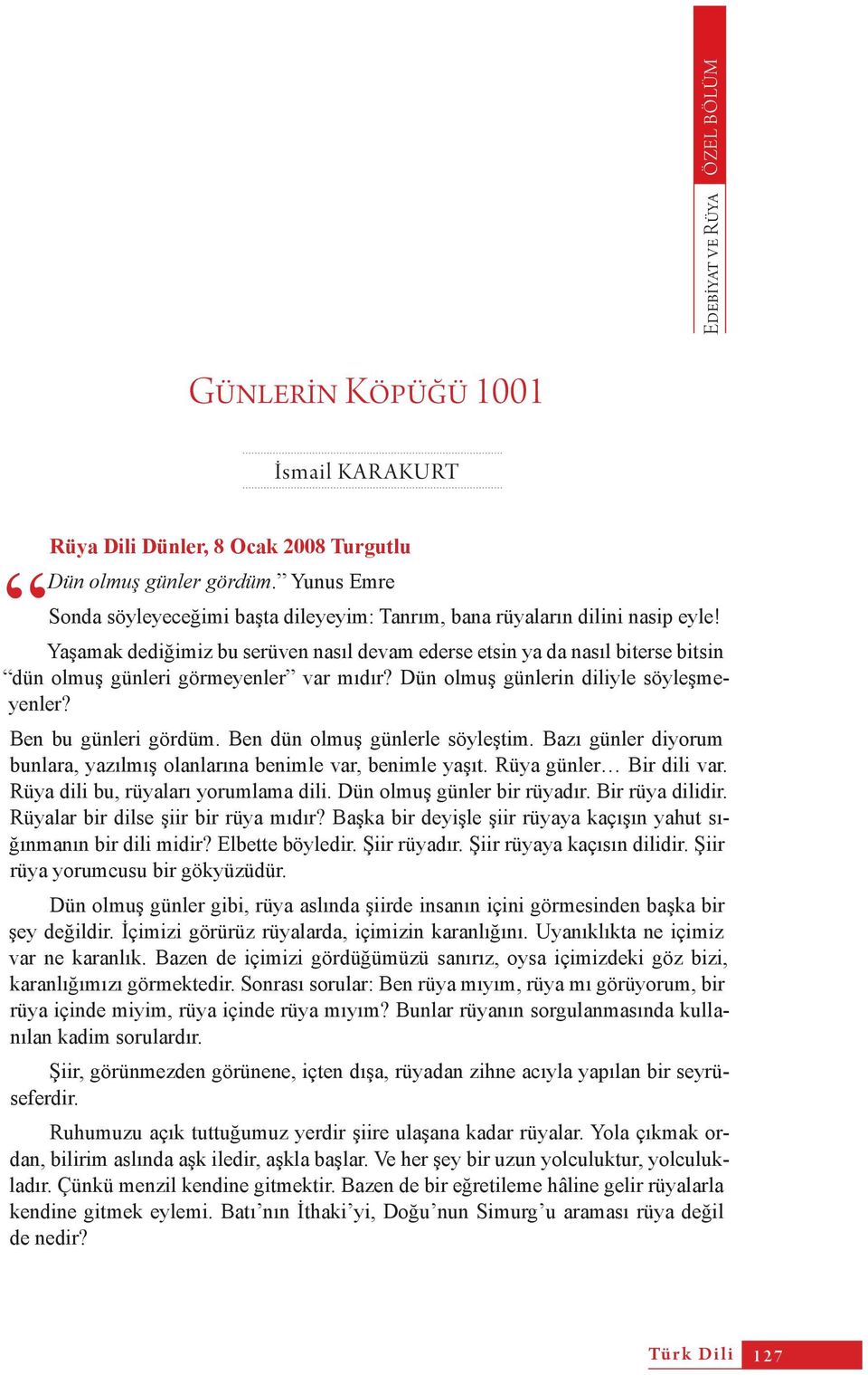 Yaşamak dediğimiz bu serüven nasıl devam ederse etsin ya da nasıl biterse bitsin dün olmuş günleri görmeyenler var mıdır? Dün olmuş günlerin diliyle söyleşmeyenler? Ben bu günleri gördüm.