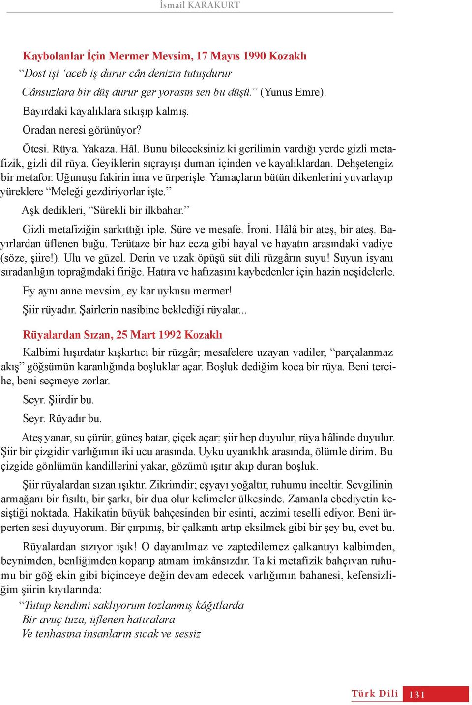 Geyiklerin sıçrayışı duman içinden ve kayalıklardan. Dehşetengiz bir metafor. Uğunuşu fakirin ima ve ürperişle. Yamaçların bütün dikenlerini yuvarlayıp yüreklere Meleği gezdiriyorlar işte.