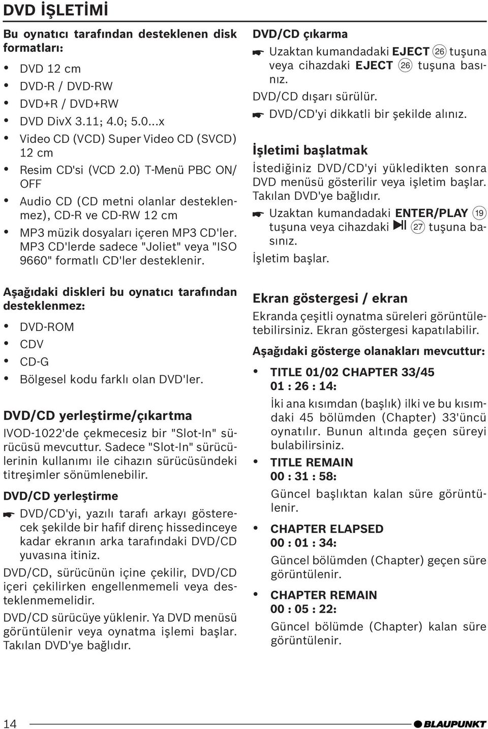 Aşağıdaki diskleri bu oynatıcı tarafından desteklenmez: DVD-ROM CDV CD-G Bölgesel kodu farklı olan DVD'ler. DVD/CD yerleştirme/çıkartma IVOD-1022'de çekmecesiz bir "Slot-In" sürücüsü mevcuttur.