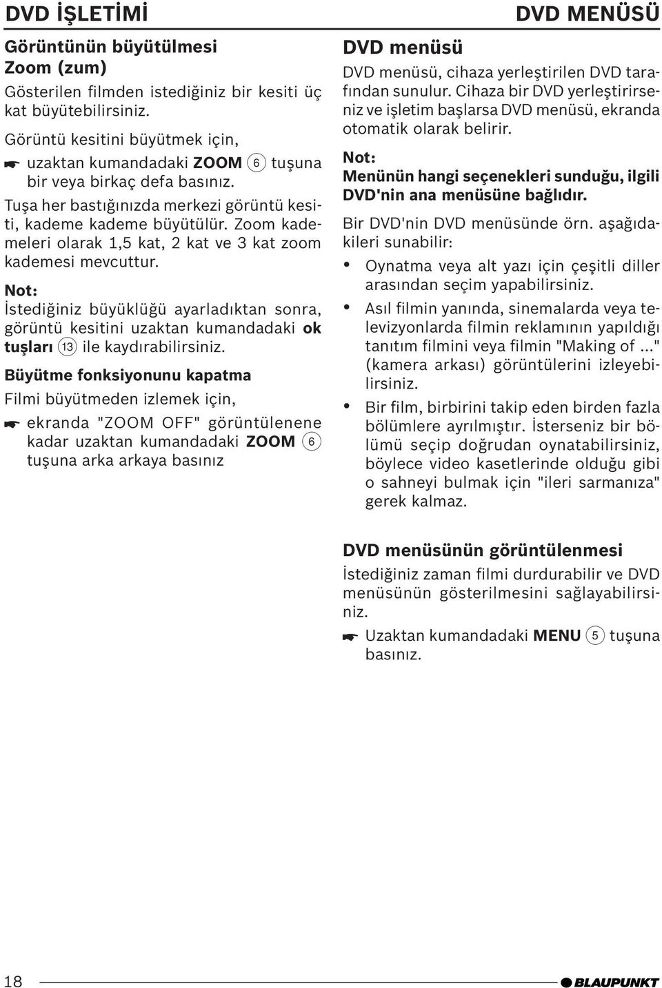 Zoom kademeleri olarak 1,5 kat, 2 kat ve 3 kat zoom kademesi mevcuttur. İstediğiniz büyüklüğü ayarladıktan sonra, görüntü kesitini uzaktan kumandadaki ok tuşları = ile kaydırabilirsiniz.